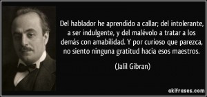 frase-del-hablador-he-aprendido-a-callar-del-intolerante-a-ser-indulgente-y-del-malevolo-a-tratar-a-jalil-gibran-113352