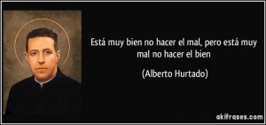 frase-esta-muy-bien-no-hacer-el-mal-pero-esta-muy-mal-no-hacer-el-bien-alberto-hurtado-151919