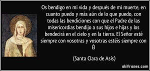 frase-os-bendigo-en-mi-vida-y-despues-de-mi-muerte-en-cuanto-puedo-y-mas-aun-de-lo-que-puedo-con-santa-clara-de-asis-153718