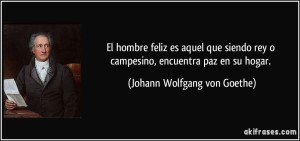 frase-el-hombre-feliz-es-aquel-que-siendo-rey-o-campesino-encuentra-paz-en-su-hogar-johann-wolfgang-von-goethe-113565