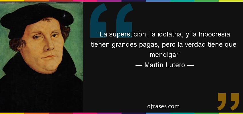 31641-frase-la-supersticion-la-idolatria-y-la-hipocresia-tienen-grandes-pagas-peromartin-lutero  - Cartas al Director